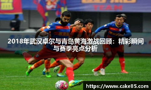 2018年武汉卓尔与青岛黄海激战回顾：精彩瞬间与赛季亮点分析