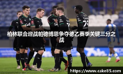 柏林联合迎战帕德博恩争夺德乙赛季关键三分之战