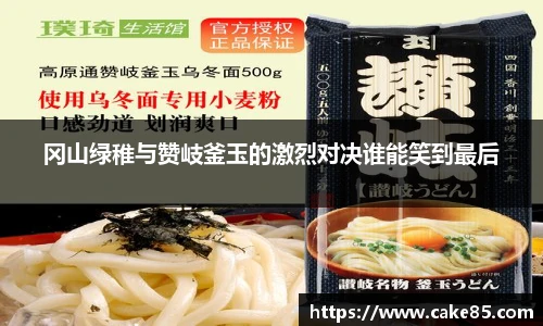 冈山绿稚与赞岐釜玉的激烈对决谁能笑到最后
